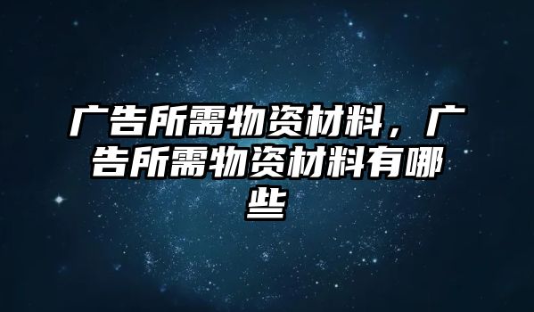 廣告所需物資材料，廣告所需物資材料有哪些