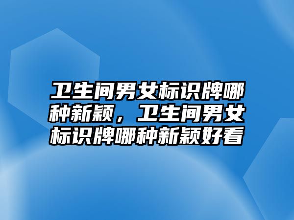 衛(wèi)生間男女標識牌哪種新穎，衛(wèi)生間男女標識牌哪種新穎好看