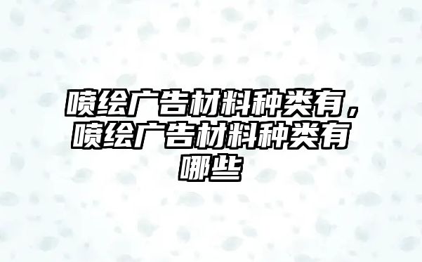 噴繪廣告材料種類有，噴繪廣告材料種類有哪些