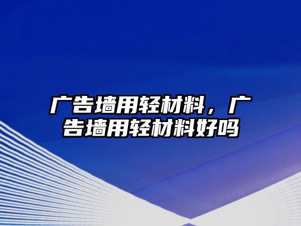 廣告墻用輕材料，廣告墻用輕材料好嗎