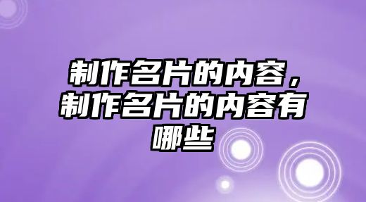 制作名片的內(nèi)容，制作名片的內(nèi)容有哪些