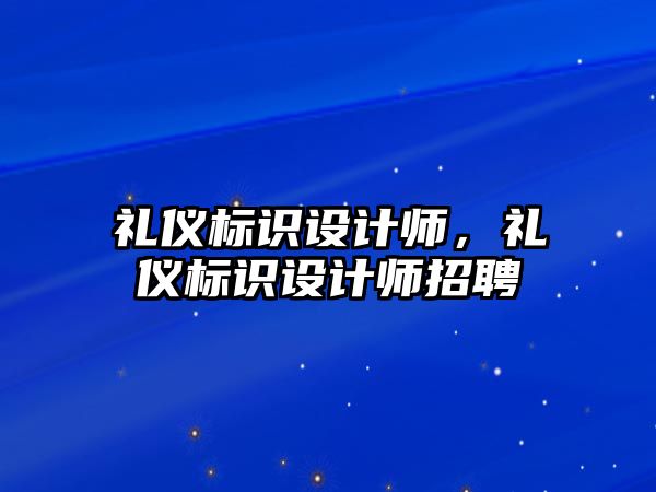 禮儀標識設(shè)計師，禮儀標識設(shè)計師招聘