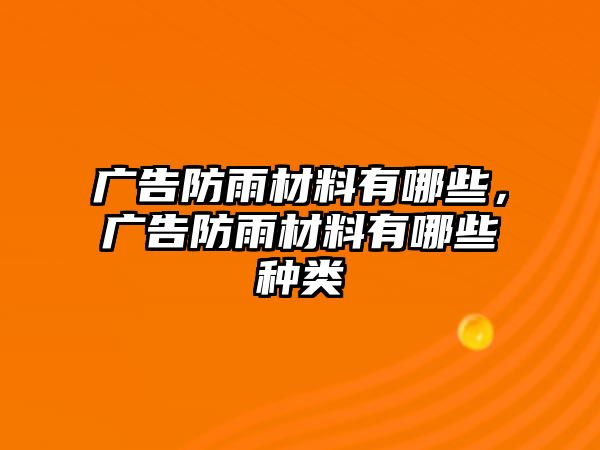 廣告防雨材料有哪些，廣告防雨材料有哪些種類