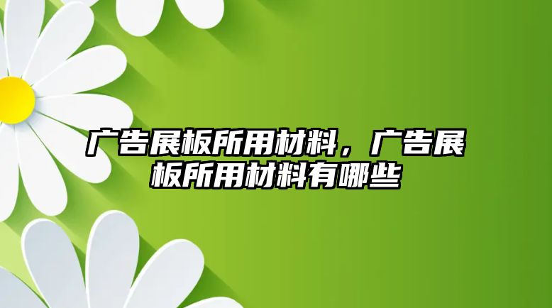 廣告展板所用材料，廣告展板所用材料有哪些