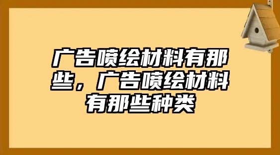 廣告噴繪材料有那些，廣告噴繪材料有那些種類