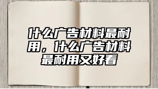 什么廣告材料最耐用，什么廣告材料最耐用又好看