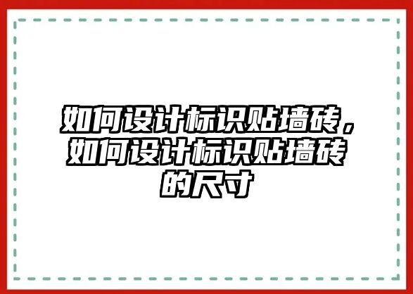 如何設(shè)計標(biāo)識貼墻磚，如何設(shè)計標(biāo)識貼墻磚的尺寸