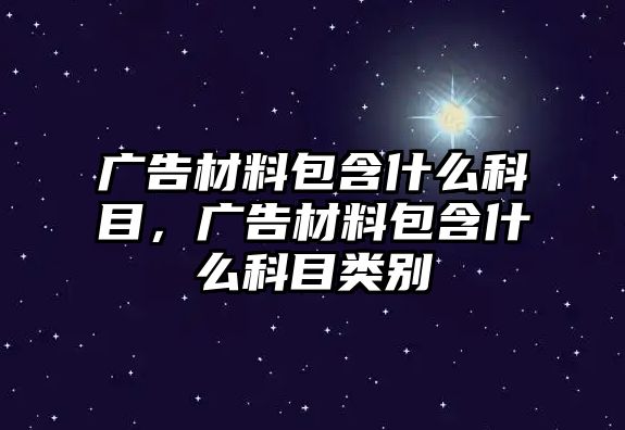 廣告材料包含什么科目，廣告材料包含什么科目類別