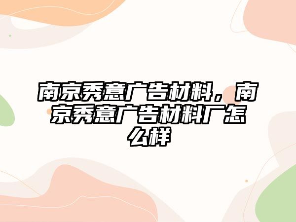 南京秀意廣告材料，南京秀意廣告材料廠怎么樣