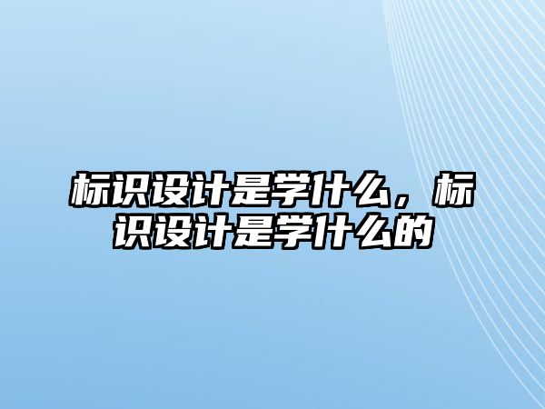 標(biāo)識(shí)設(shè)計(jì)是學(xué)什么，標(biāo)識(shí)設(shè)計(jì)是學(xué)什么的