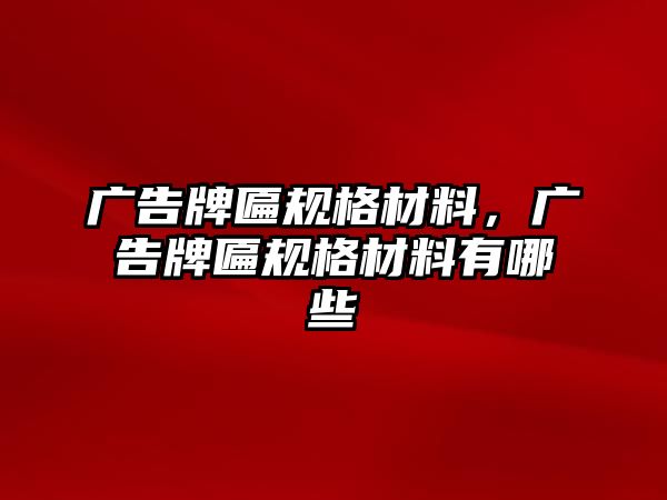 廣告牌匾規(guī)格材料，廣告牌匾規(guī)格材料有哪些