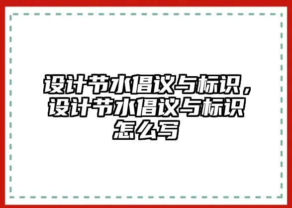 設(shè)計(jì)節(jié)水倡議與標(biāo)識(shí)，設(shè)計(jì)節(jié)水倡議與標(biāo)識(shí)怎么寫