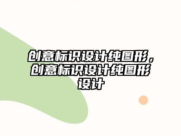 創(chuàng)意標(biāo)識設(shè)計(jì)純圖形，創(chuàng)意標(biāo)識設(shè)計(jì)純圖形設(shè)計(jì)