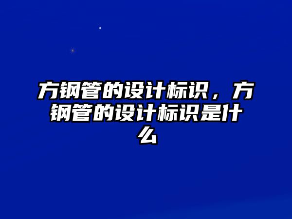 方鋼管的設(shè)計標識，方鋼管的設(shè)計標識是什么