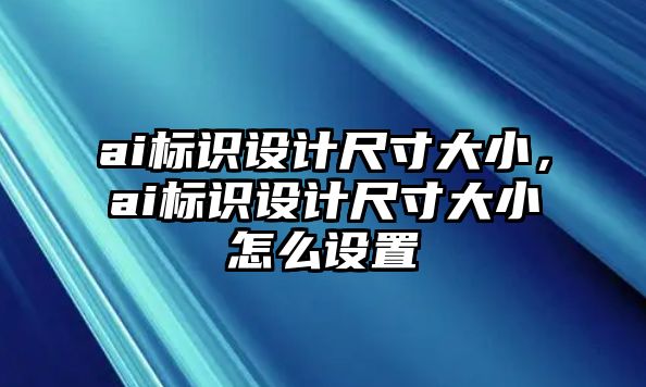 ai標(biāo)識(shí)設(shè)計(jì)尺寸大小，ai標(biāo)識(shí)設(shè)計(jì)尺寸大小怎么設(shè)置