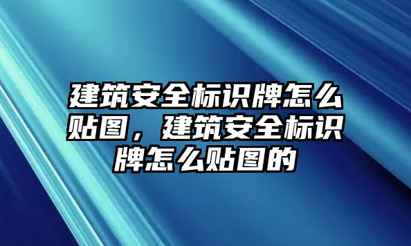 建筑安全標識牌怎么貼圖，建筑安全標識牌怎么貼圖的