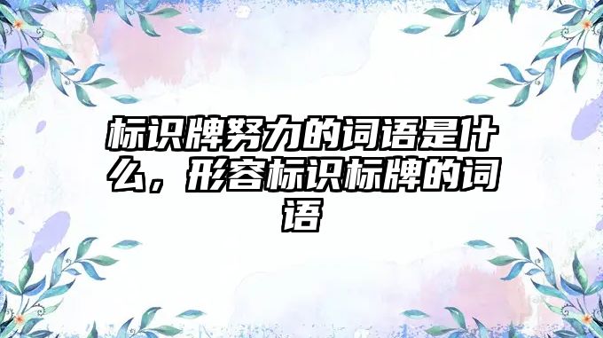 標(biāo)識牌努力的詞語是什么，形容標(biāo)識標(biāo)牌的詞語