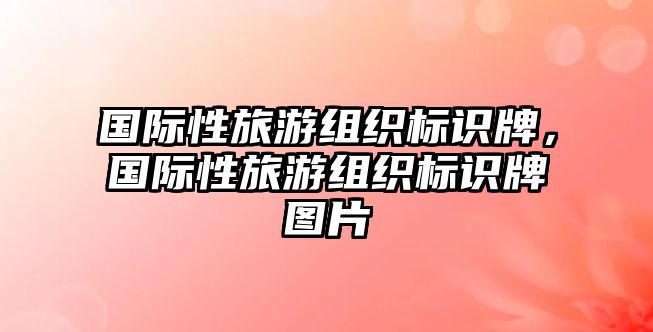 國際性旅游組織標識牌，國際性旅游組織標識牌圖片