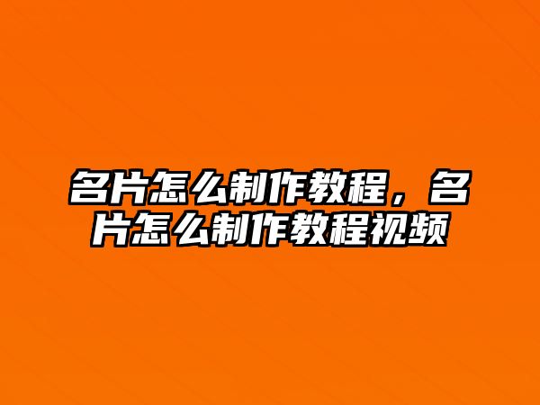 名片怎么制作教程，名片怎么制作教程視頻