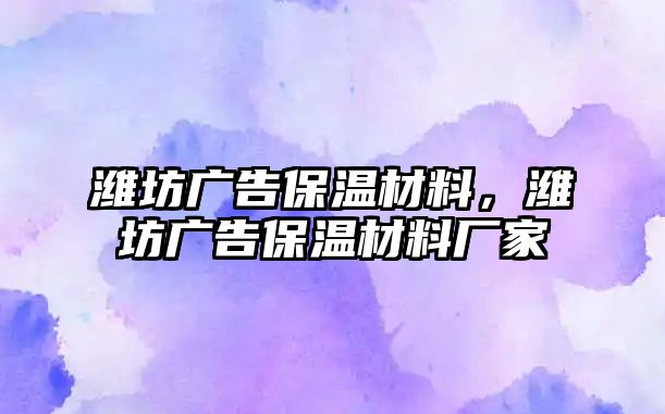 濰坊廣告保溫材料，濰坊廣告保溫材料廠家