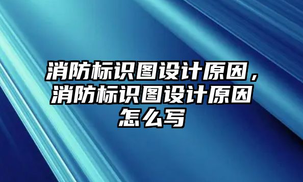 消防標識圖設計原因，消防標識圖設計原因怎么寫