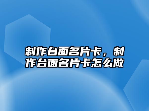 制作臺面名片卡，制作臺面名片卡怎么做