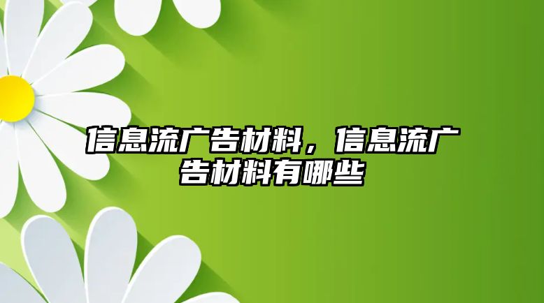 信息流廣告材料，信息流廣告材料有哪些