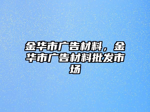 金華市廣告材料，金華市廣告材料批發(fā)市場