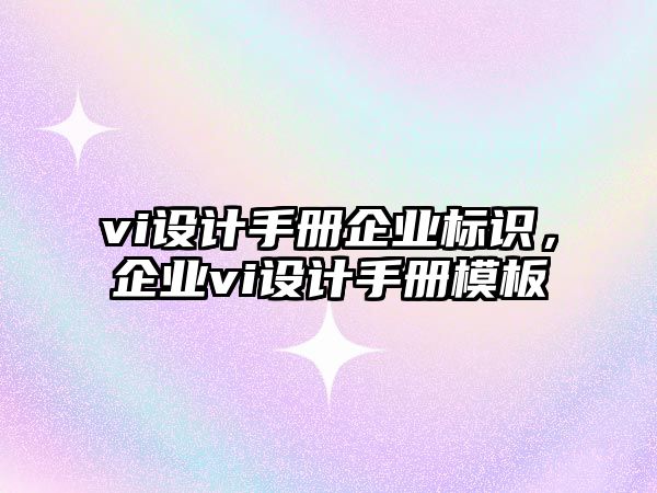 vi設(shè)計手冊企業(yè)標識，企業(yè)vi設(shè)計手冊模板