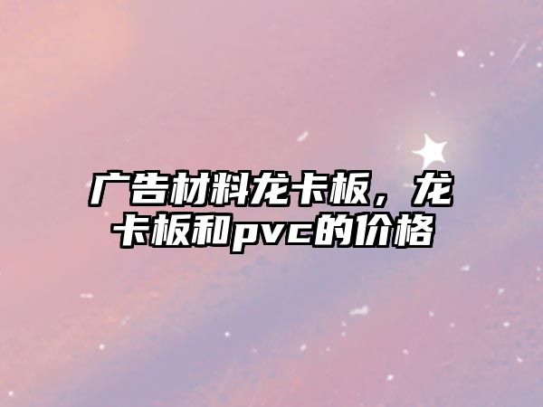 廣告材料龍卡板，龍卡板和pvc的價(jià)格