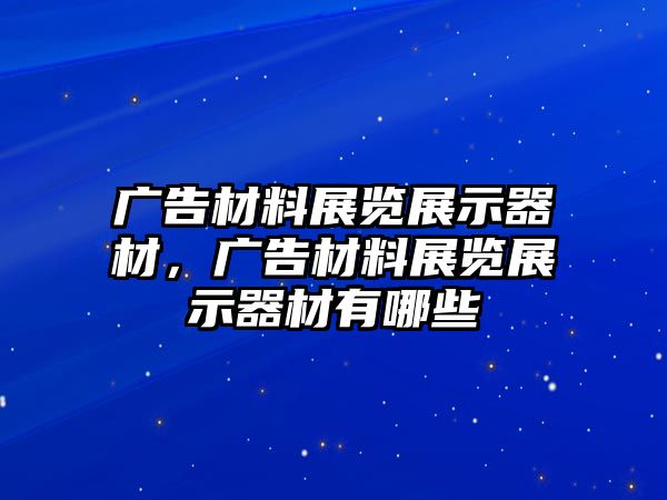 廣告材料展覽展示器材，廣告材料展覽展示器材有哪些