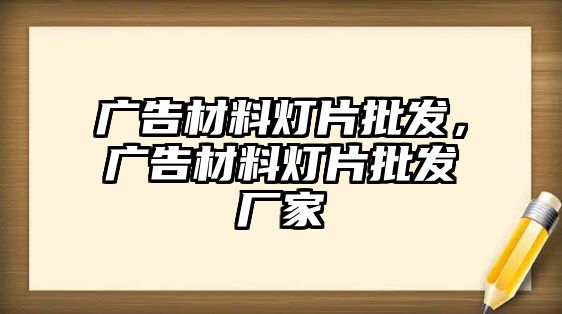 廣告材料燈片批發(fā)，廣告材料燈片批發(fā)廠家