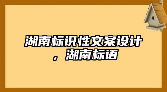 湖南標(biāo)識性文案設(shè)計(jì)，湖南標(biāo)語