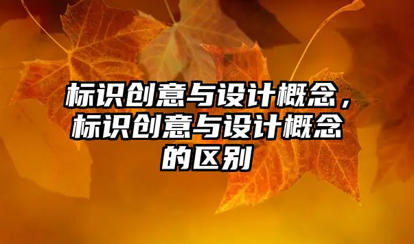 標(biāo)識(shí)創(chuàng)意與設(shè)計(jì)概念，標(biāo)識(shí)創(chuàng)意與設(shè)計(jì)概念的區(qū)別