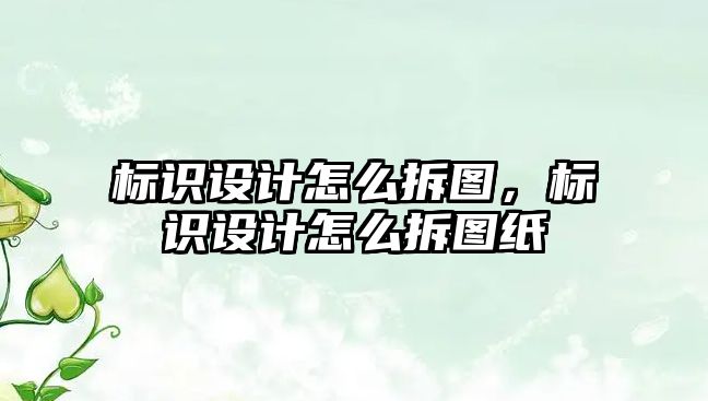 標識設計怎么拆圖，標識設計怎么拆圖紙