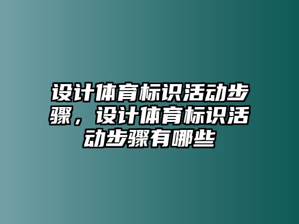 設(shè)計(jì)體育標(biāo)識活動(dòng)步驟，設(shè)計(jì)體育標(biāo)識活動(dòng)步驟有哪些