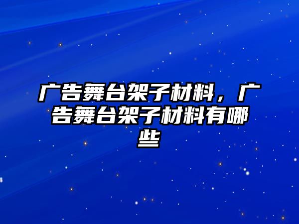 廣告舞臺架子材料，廣告舞臺架子材料有哪些