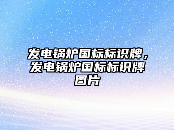 發(fā)電鍋爐國(guó)標(biāo)標(biāo)識(shí)牌，發(fā)電鍋爐國(guó)標(biāo)標(biāo)識(shí)牌圖片