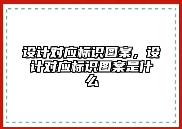 設(shè)計(jì)對應(yīng)標(biāo)識圖案，設(shè)計(jì)對應(yīng)標(biāo)識圖案是什么