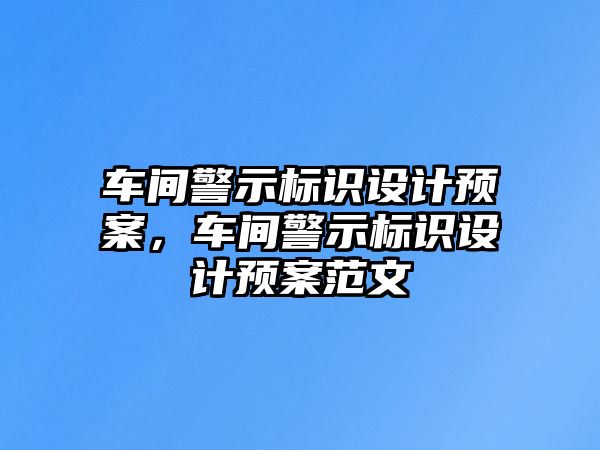 車間警示標(biāo)識(shí)設(shè)計(jì)預(yù)案，車間警示標(biāo)識(shí)設(shè)計(jì)預(yù)案范文