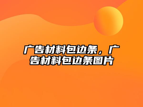 廣告材料包邊條，廣告材料包邊條圖片