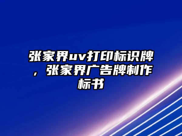 張家界uv打印標(biāo)識(shí)牌，張家界廣告牌制作標(biāo)書