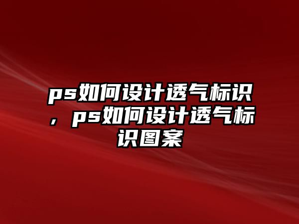 ps如何設計透氣標識，ps如何設計透氣標識圖案