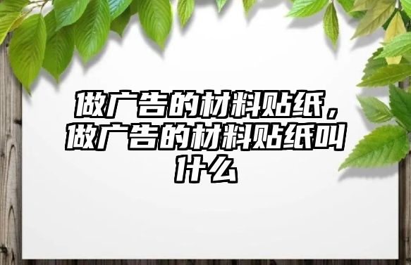 做廣告的材料貼紙，做廣告的材料貼紙叫什么