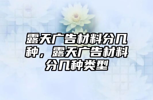 露天廣告材料分幾種，露天廣告材料分幾種類型