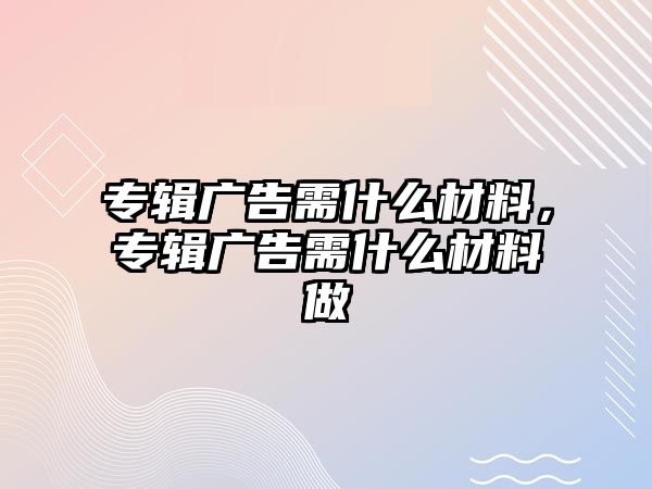 專輯廣告需什么材料，專輯廣告需什么材料做