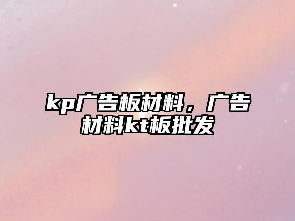 kp廣告板材料，廣告材料kt板批發(fā)