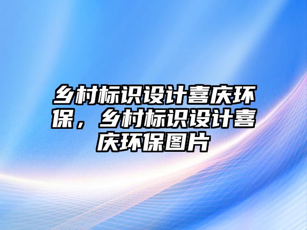 鄉(xiāng)村標識設計喜慶環(huán)保，鄉(xiāng)村標識設計喜慶環(huán)保圖片