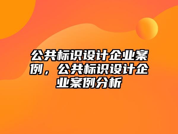 公共標識設(shè)計企業(yè)案例，公共標識設(shè)計企業(yè)案例分析