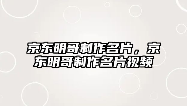 京東明哥制作名片，京東明哥制作名片視頻